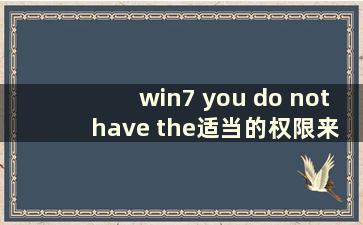 win7 you do not have the适当的权限来访问此项目（windows does not have the适当的权限来访问）